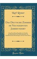 Das Deutsche Zimmer im Neunzehnten Jahrhundert: Eine Darstellung Desselben im Zeitalter des Klassicismus, der Biedermeierzeit, der Ruckblickenden Bestrebungen und der Neuen Kunst (Classic Reprint)