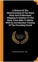 A History of the Administration of the Royal Navy and of Merchant Shipping in Relation to the Navy, from MDIX to MDCLX, with an Introduction Treating of the Preceding Period