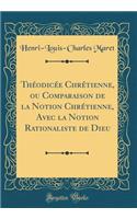 Théodicée Chrétienne, ou Comparaison de la Notion Chrétienne, Avec la Notion Rationaliste de Dieu (Classic Reprint)