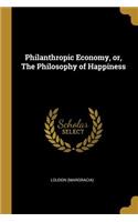 Philanthropic Economy, or, The Philosophy of Happiness