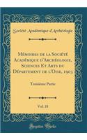 Mémoires de la Société Académique d'Archéologie, Sciences Et Arts du Département de l'Oise, 1903, Vol. 18: Troisième Partie (Classic Reprint)