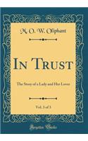 In Trust, Vol. 3 of 3: The Story of a Lady and Her Lover (Classic Reprint)