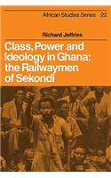 Class, Power and Ideology in Ghana: The Railwaymen of Sekondi(Series Number 22 African Studies)