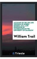 Account of the Life and Writings of Robert Simson, M.D.: Late Professor of Mathematics in the University of Glasgow