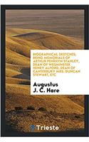 Biographical Sketches; Being Memorials of Arthur Penrhyn Stanley, Dean of Wesminster Henry Alford, Dean of Canterbury Mrs. Duncan Stewart, Etc