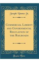 Commercial Liberty and Governmental Regulation of the Railroads (Classic Reprint)