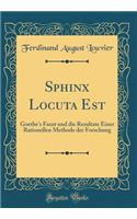 Sphinx Locuta Est: Goethe's Faust und die Resultate Einer Rationellen Methode der Forschung (Classic Reprint)