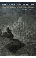 The Idea of Greater Britain: Empire and the Future of World Order, 1860-1900