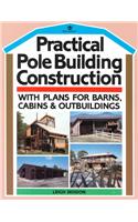 Practical Pole Building Construction: With Plans for Barns, Cabins, &amp; Outbuildings
