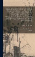 Descubrimiento Del Río De Las Amazonas Según La Relación Hasta Ahora Inédita De Fr. Gaspar De Carvajal, Con Otros Documentos Referentes Á Francisco De Orellana Y Sus Compañeros