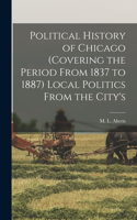 Political History of Chicago (covering the Period From 1837 to 1887) Local Politics From the City's