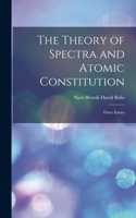 Theory of Spectra and Atomic Constitution; Three Essays