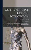 On The Principle Of Non-intervention: A Lecture Delivered In Thehall Of All Souls' College By Mountague Bernard
