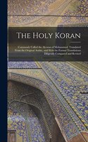 Holy Koran; Commonly Called the Alcoran of Mohammed. Translated From the Original Arabic, and With the Former Translations Diligently Compared and Revised