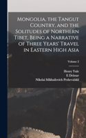 Mongolia, the Tangut Country, and the Solitudes of Northern Tibet, Being a Narrative of Three Years' Travel in Eastern High Asia; Volume 2