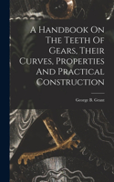 Handbook On The Teeth Of Gears, Their Curves, Properties And Practical Construction