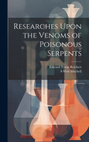 Researches Upon the Venoms of Poisonous Serpents