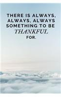 There is always, always, always something to be thankful for.