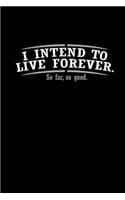 I intend to live forever. So far, so good.