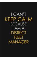 I Can't Keep Calm Because I Am A District Fleet Manager