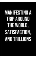 Manifesting A Trip Around The World Satisfaction And Trillions: A soft cover blank lined journal to jot down ideas, memories, goals, and anything else that comes to mind.