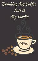 Drinking My Coffee Fast Is My Cardio: Notebook Journal To Write In