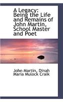A Legacy: Being the Life and Remains of John Martin, School Master and Poet