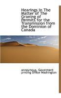 Hearings in the Matter of the Graning of Permits for the Transmission from the Dominion of Canada