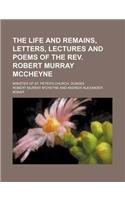 The Life and Remains, Letters, Lectures and Poems of the REV. Robert Murray McCheyne; Minister of St. Peter's Church, Dundee