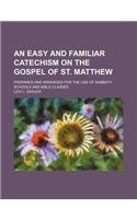 An Easy and Familiar Catechism on the Gospel of St. Matthew; Prepared and Arranged for the Use of Sabbath Schools and Bible Classes