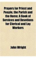 Prayers for Priest and People, the Parish and the Home; A Book of Services and Devotions for Clerical and Lay Workers