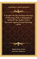 Treatise on the Christian Doctrine of Marriage, with a Biographical Sketch of the Author and a Discourse Against Second Marriage (1870)