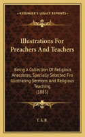 Illustrations For Preachers And Teachers: Being A Collection Of Religious Anecdotes, Specially Selected Fro Illustrating Sermons And Religious Teaching (1885)(English)