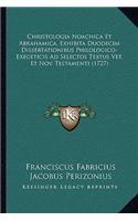 Christologia Noachica Et Abrahamica, Exhibita Duodecim Dissertationibus Philologico-Exegeticis Ad Selectos Textus Vet. Et Nov. Testamenti (1727)