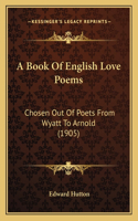 Book Of English Love Poems: Chosen Out Of Poets From Wyatt To Arnold (1905)