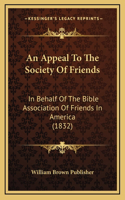 An Appeal To The Society Of Friends: In Behalf Of The Bible Association Of Friends In America (1832)