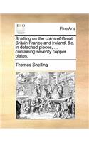 Snelling on the Coins of Great Britain France and Ireland, &C. in Detached Pieces, ... Containing Seventy Copper Plates.