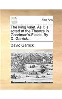 The Lying Valet. as It Is Acted at the Theatre in Goodman's-Fields. by D. Garrick.