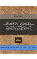 Mr. Wingate's Arithmetick Containing a Plain and Familiar Method for Attaining the Knowledge and Practice of Common Arithmetick. (1670)
