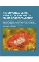 The Universal Letter-Writer; Containing a Course of Interesting Original Letters ... Which May Serve as Copies for Inditing Letters on the Various Occ: (English)