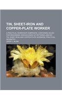Tin, Sheet-Iron and Copper-Plate Worker; A Practical Workshop Companion, Containing Rules for Describing Various Kinds of Patterns Used by Tin, Sheet-Iron and Copper-Plate Workers Practical Geometry