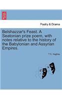 Belshazzar's Feast. a Seatonian Prize Poem, with Notes Relative to the History of the Babylonian and Assyrian Empires.