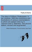 The plays of William Shakspeare. In ten volumes. With the corrections and illustrations of various commentators; to which are added notes by S. Johnson and G. Steevens. The second edition, revised and augmented.