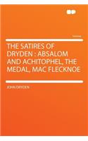 The Satires of Dryden: Absalom and Achitophel, the Medal, Mac Flecknoe: Absalom and Achitophel, the Medal, Mac Flecknoe