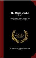 The Works of John Ford: Love's Sacrifice. Perkin Warbeck. the Fancies Chaste and Noble