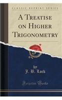 A Treatise on Higher Trigonometry (Classic Reprint)