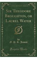 Sir Theodore Broughton, or Laurel Water, Vol. 1 of 3 (Classic Reprint)