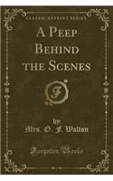 A Peep Behind the Scenes (Classic Reprint)