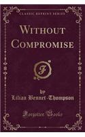 Without Compromise (Classic Reprint)