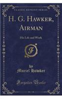 H. G. Hawker, Airman: His Life and Work (Classic Reprint)